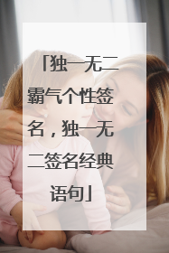 独一无二霸气个性签名,独一无二签名经典语句