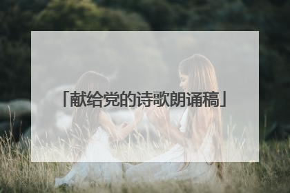 献给党的诗歌朗诵稿