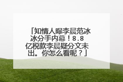 知情人曝李晨范冰冰分手内幕!8.8亿税款李晨疑分文未出。你怎么看呢?