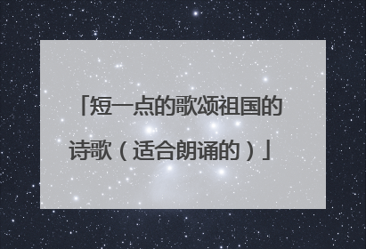 短一点的歌颂祖国的诗歌(适合朗诵的)