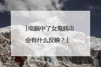 电脑中了女鬼病毒会有什么反映?