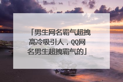 男生网名霸气超拽高冷吸引人,QQ网名男生超拽霸气的