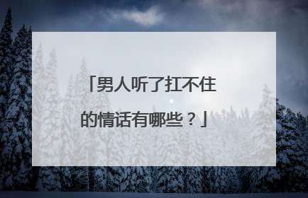 男人听了扛不住的情话有哪些?
