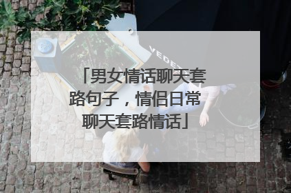 男女情话聊天套路句子,情侣日常聊天套路情话