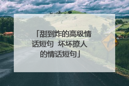 甜到炸的高级情话短句 坏坏撩人的情话短句