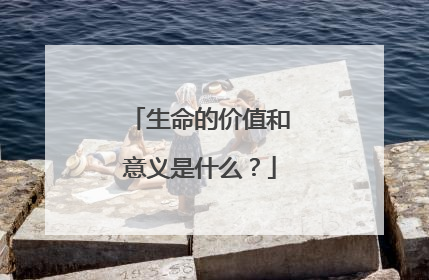 生命的价值和意义是什么？