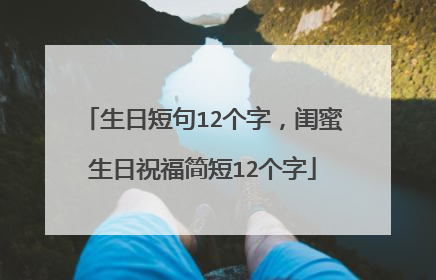 生日短句12个字,闺蜜生日祝福简短12个字