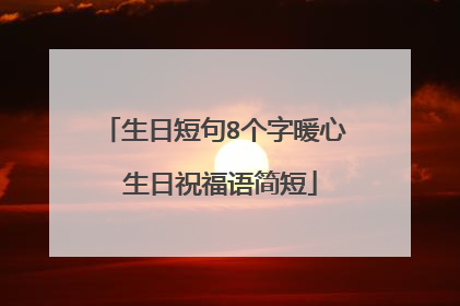 生日短句8个字暖心 生日祝福语简短