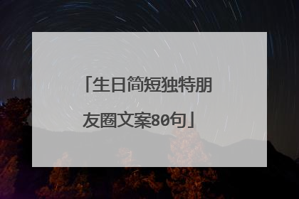 生日简短独特朋友圈文案80句