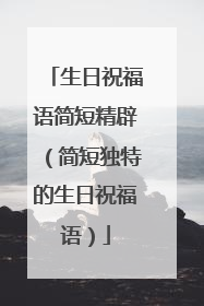生日祝福语简短精辟(简短独特的生日祝福语)
