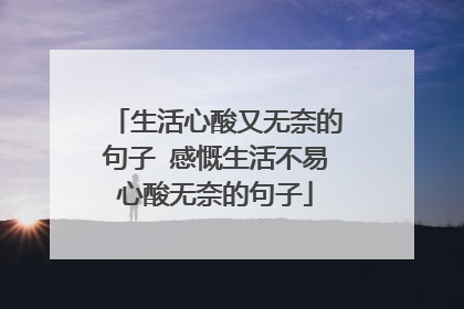 生活心酸又无奈的句子 感慨生活不易心酸无奈的句子