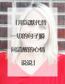 用沉默代替一切的句子瞬间清醒的心情说说