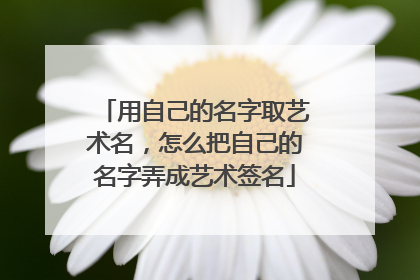 用自己的名字取艺术名,怎么把自己的名字弄成艺术签名