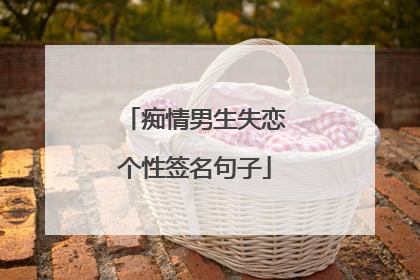 痴情男生失恋个性签名句子