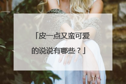 皮一点又蛮可爱的说说有哪些?