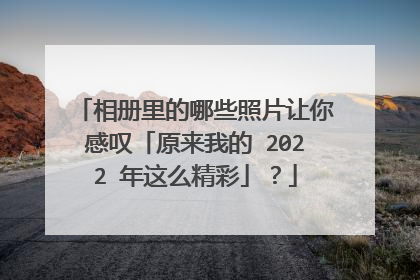 相册里的哪些照片让你感叹「原来我的 2022 年这么精彩」?