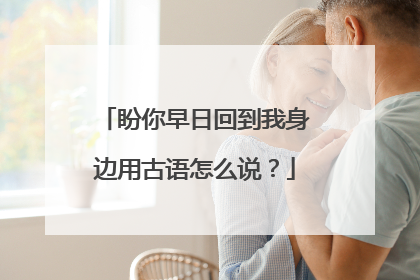 盼你早日回到我身边用古语怎么说?