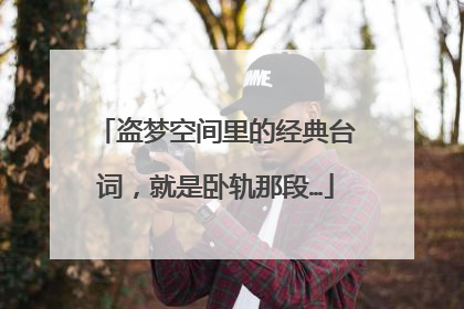 盗梦空间里的经典台词,就是卧轨那段…