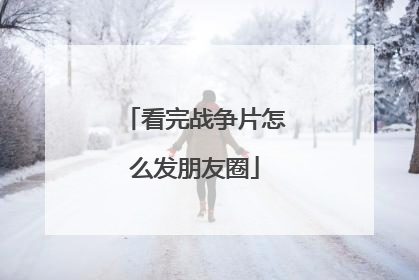 看完战争片怎么发朋友圈