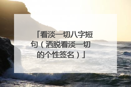 看淡一切八字短句（洒脱看淡一切的个性签名）