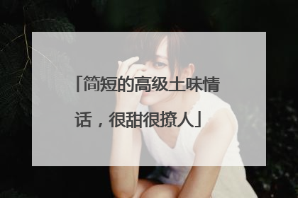 简短的高级土味情话,很甜很撩人