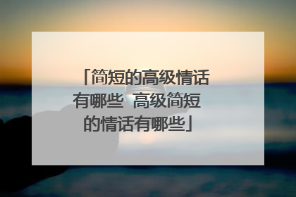 简短的高级情话有哪些 高级简短的情话有哪些