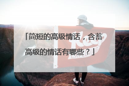 简短的高级情话,含蓄高级的情话有哪些?