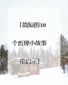 简短的10个哲理小故事带启示