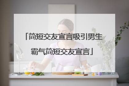 简短交友宣言吸引男生 霸气简短交友宣言