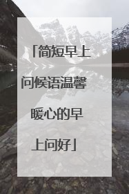 简短早上问候语温馨 暖心的早上问好