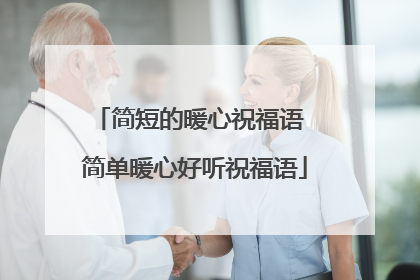 简短的暖心祝福语 简单暖心好听祝福语