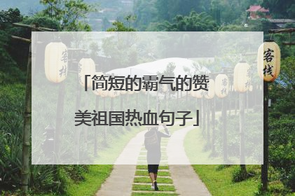 简短的霸气的赞美祖国热血句子