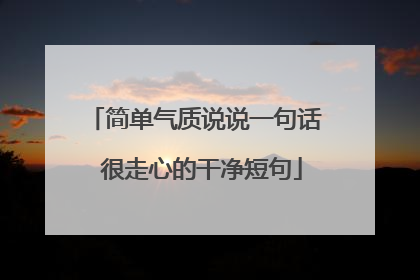简单气质说说一句话 很走心的干净短句
