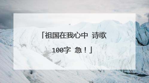 祖国在我心中 诗歌 100字 急！