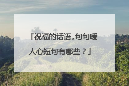 祝福的话语,句句暖人心短句有哪些?