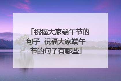 祝福大家端午节的句子 祝福大家端午节的句子有哪些