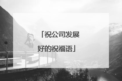 祝公司发展好的祝福语