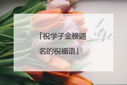 祝学子金榜题名的祝福语
