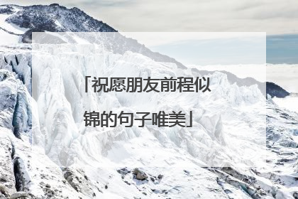 祝愿朋友前程似锦的句子唯美