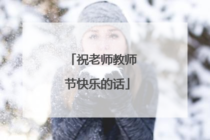 祝老师教师节快乐的话