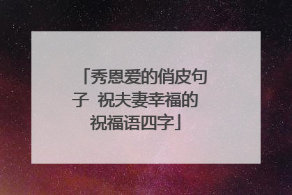 秀恩爱的俏皮句子 祝夫妻幸福的祝福语四字
