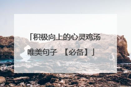 积极向上的心灵鸡汤唯美句子 【必备】