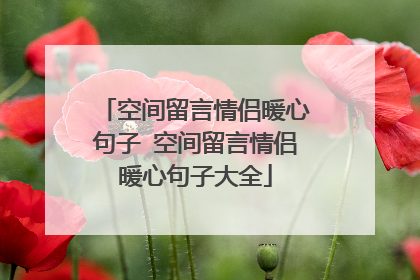 空间留言情侣暖心句子 空间留言情侣暖心句子大全