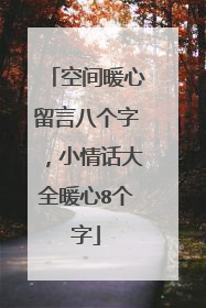 空间暖心留言八个字，小情话大全暖心8个字