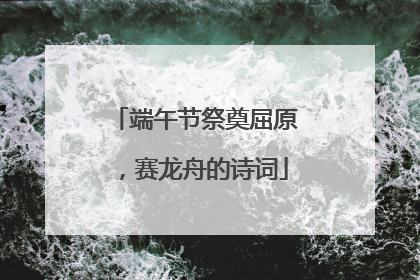 端午节祭奠屈原,赛龙舟的诗词