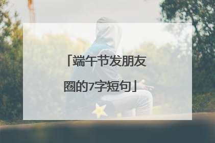 端午节发朋友圈的7字短句
