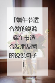 端午节适合发的说说 端午节适合发朋友圈的说说句子