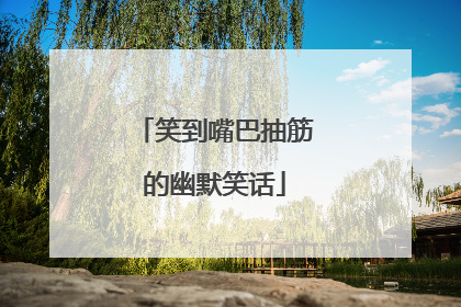 笑到嘴巴抽筋的幽默笑话