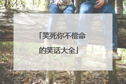 笑死你不偿命的笑话大全