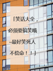 笑话大全,必须要搞笑哦~最好笑死人不偿命!!